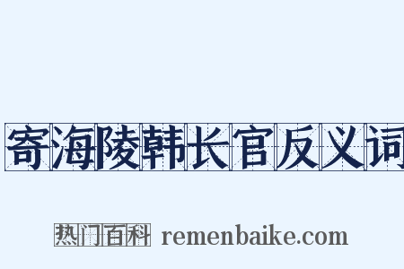 寄海陵韩长官反义词是什么意思的图片